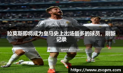 拉莫斯即将成为皇马史上出场最多的球员，刷新记录